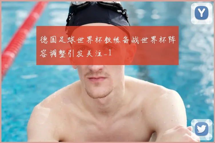 德国足球世界杯教练备战世界杯阵容调整引发关注_1
