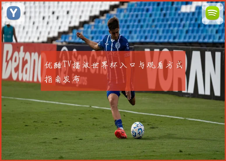 优酷TV播放世界杯入口与观看方式指南发布