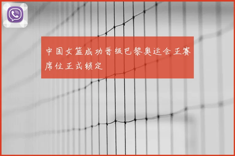 中国女篮成功晋级巴黎奥运会正赛席位正式锁定