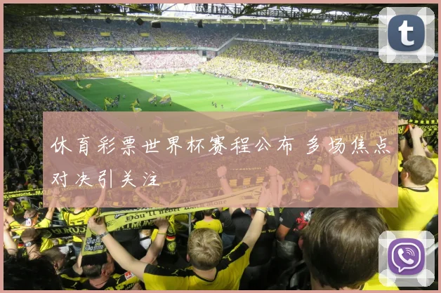 休育彩票世界杯赛程公布 多场焦点对决引关注