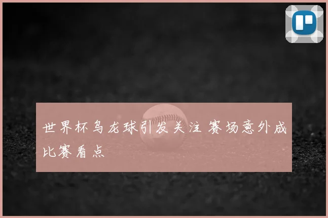 世界杯乌龙球引发关注 赛场意外成比赛看点