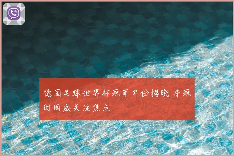 德国足球世界杯冠军年份揭晓 夺冠时间成关注焦点