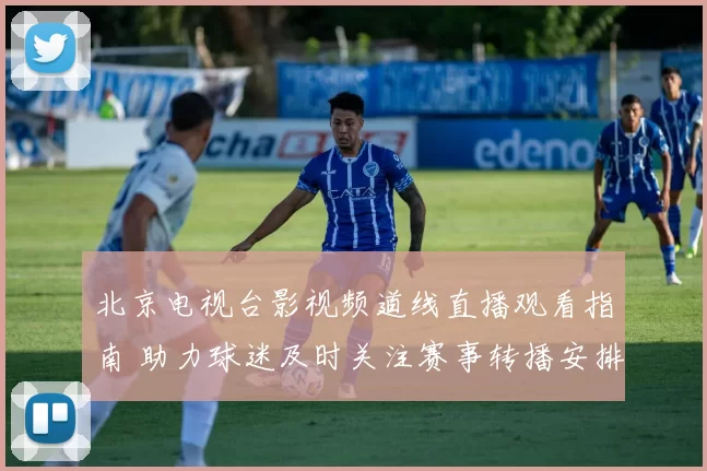 北京电视台影视频道线直播观看指南 助力球迷及时关注赛事转播安排