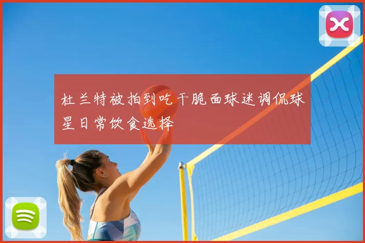 杜兰特被拍到吃干脆面球迷调侃球星日常饮食选择