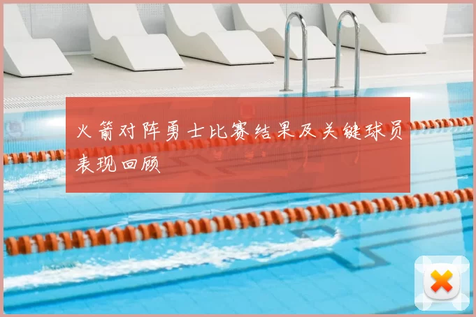 火箭对阵勇士比赛结果及关键球员表现回顾