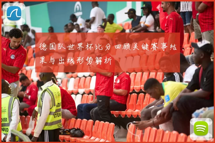 德国队世界杯比分回顾关键赛事结果与出线形势解析