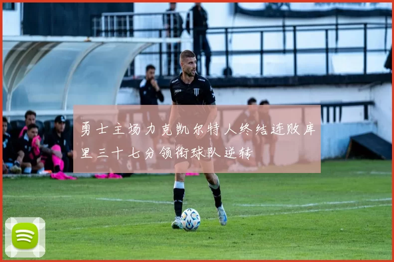 勇士主场力克凯尔特人终结连败库里三十七分领衔球队逆转