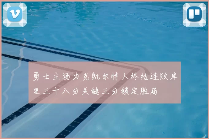 勇士主场力克凯尔特人终结连败库里三十八分关键三分锁定胜局