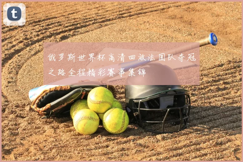 俄罗斯世界杯高清回放法国队夺冠之路全程精彩赛事集锦
