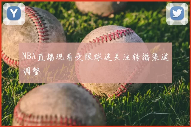 NBA直播观看受限球迷关注转播渠道调整