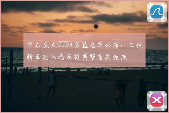 华东交大CUBA男篮名单公布，三位新面孔入选或将调整首发轮换
