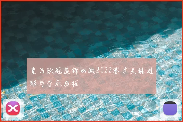 皇马欧冠集锦回顾2022赛季关键进球与夺冠历程