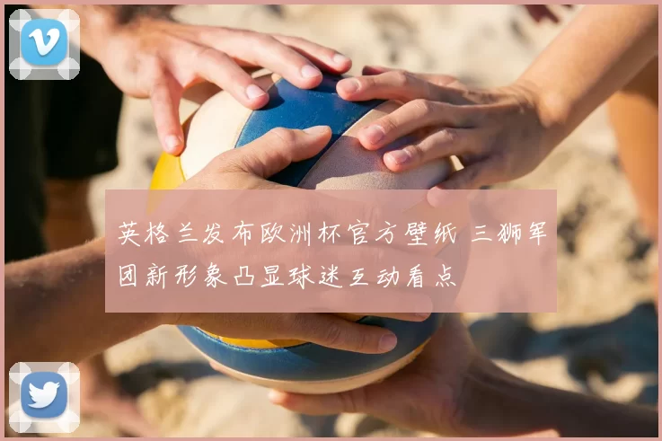 英格兰发布欧洲杯官方壁纸 三狮军团新形象凸显球迷互动看点