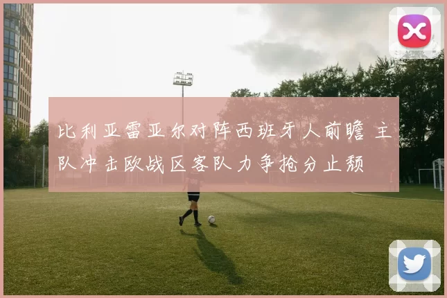 比利亚雷亚尔对阵西班牙人前瞻 主队冲击欧战区客队力争抢分止颓