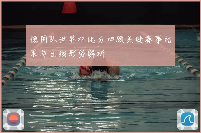 德国队世界杯比分回顾关键赛事结果与出线形势解析