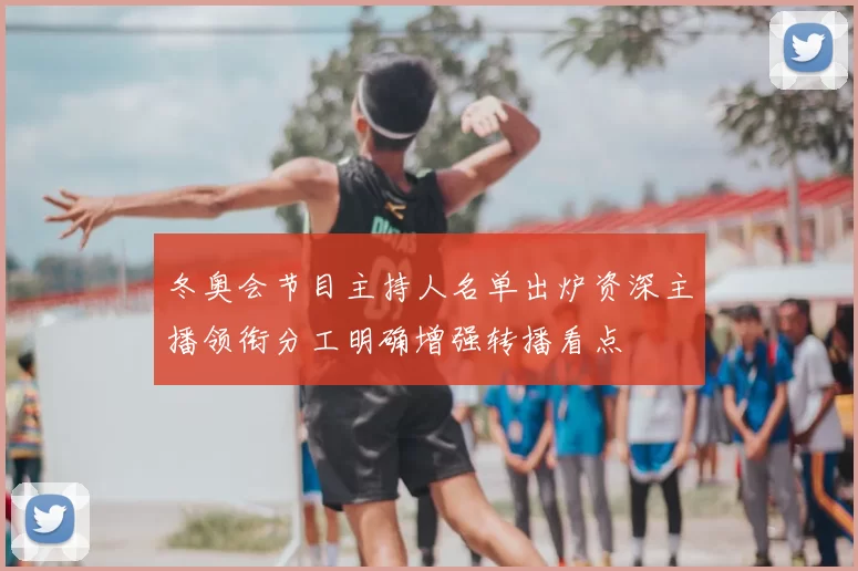 冬奥会节目主持人名单出炉资深主播领衔分工明确增强转播看点