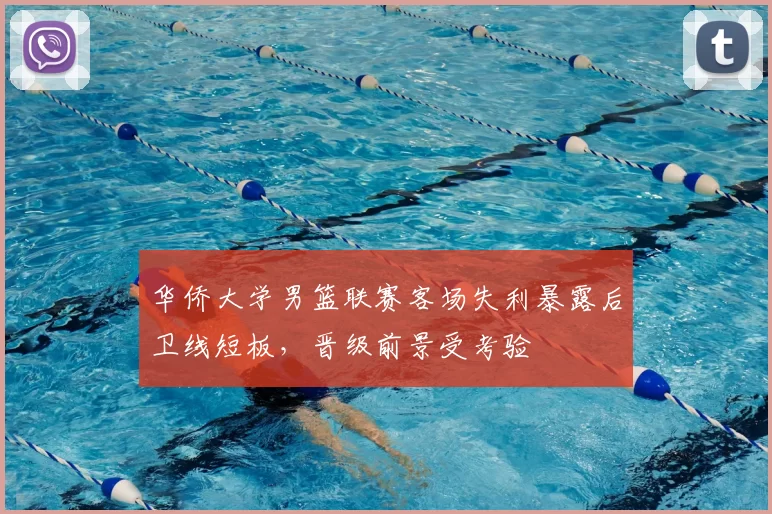 华侨大学男篮联赛客场失利暴露后卫线短板，晋级前景受考验