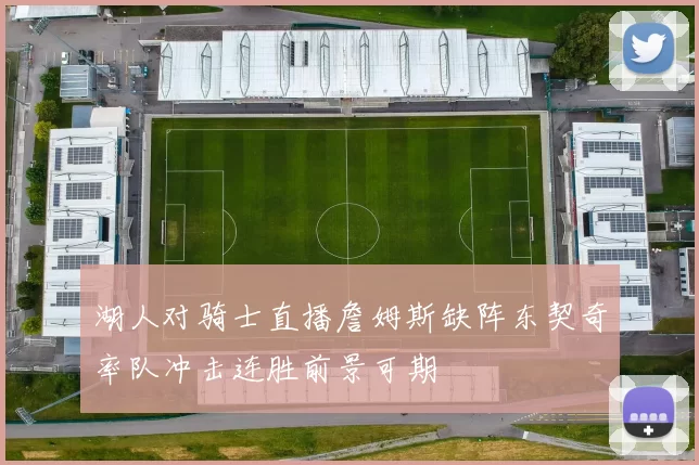 湖人对骑士直播詹姆斯缺阵东契奇率队冲击连胜前景可期