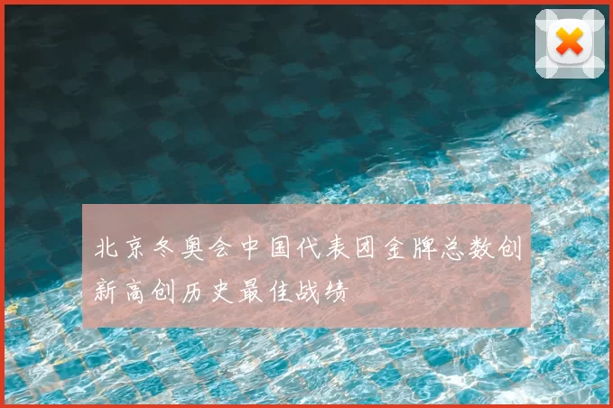 北京冬奥会中国代表团金牌总数创新高创历史最佳战绩