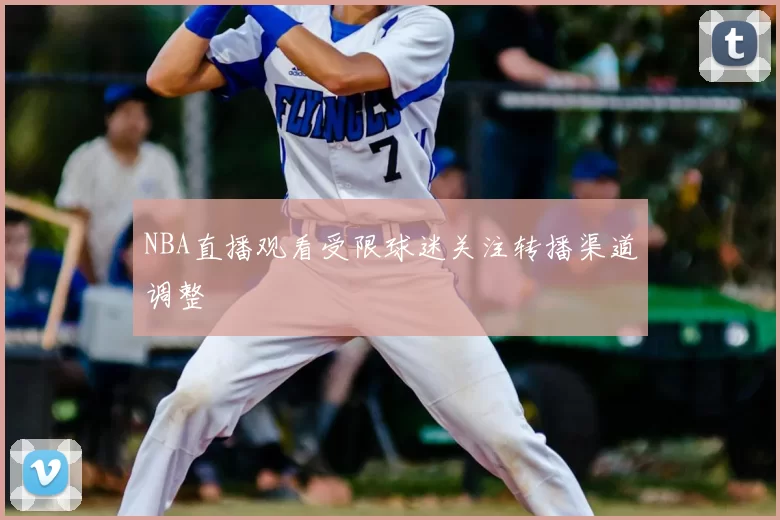 NBA直播观看受限球迷关注转播渠道调整