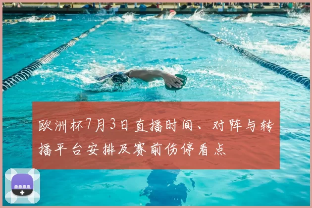 欧洲杯7月3日直播时间、对阵与转播平台安排及赛前伤停看点