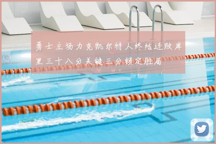 勇士主场力克凯尔特人终结连败库里三十八分关键三分锁定胜局