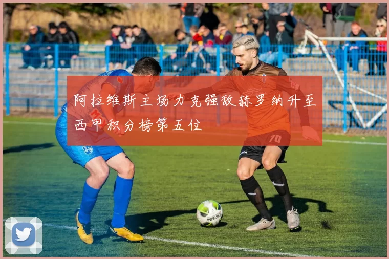 阿拉维斯主场力克强敌赫罗纳升至西甲积分榜第五位
