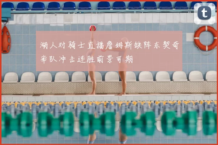 湖人对骑士直播詹姆斯缺阵东契奇率队冲击连胜前景可期