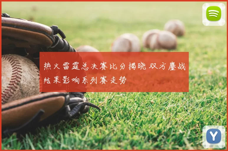 热火雷霆总决赛比分揭晓 双方鏖战结果影响系列赛走势