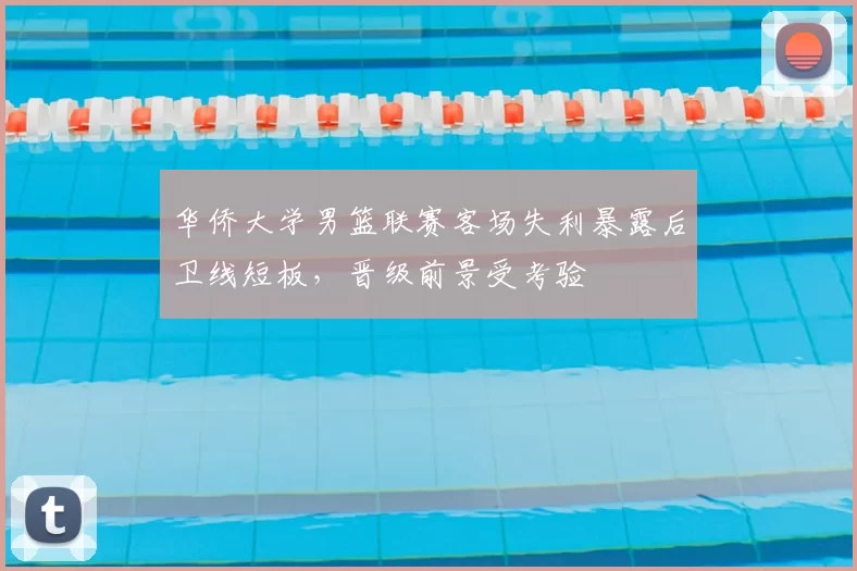 华侨大学男篮联赛客场失利暴露后卫线短板，晋级前景受考验