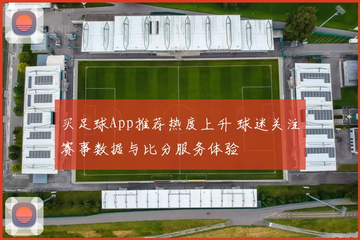 买足球App推荐热度上升 球迷关注赛事数据与比分服务体验