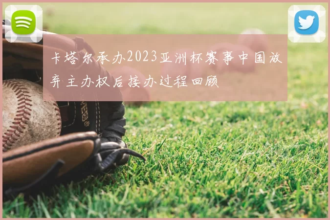 卡塔尔承办2023亚洲杯赛事中国放弃主办权后接办过程回顾