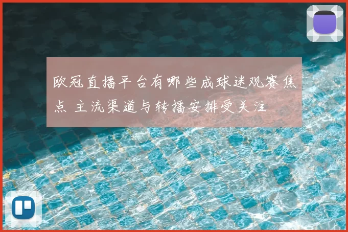 欧冠直播平台有哪些成球迷观赛焦点 主流渠道与转播安排受关注