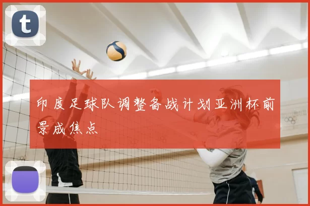印度足球队调整备战计划亚洲杯前景成焦点