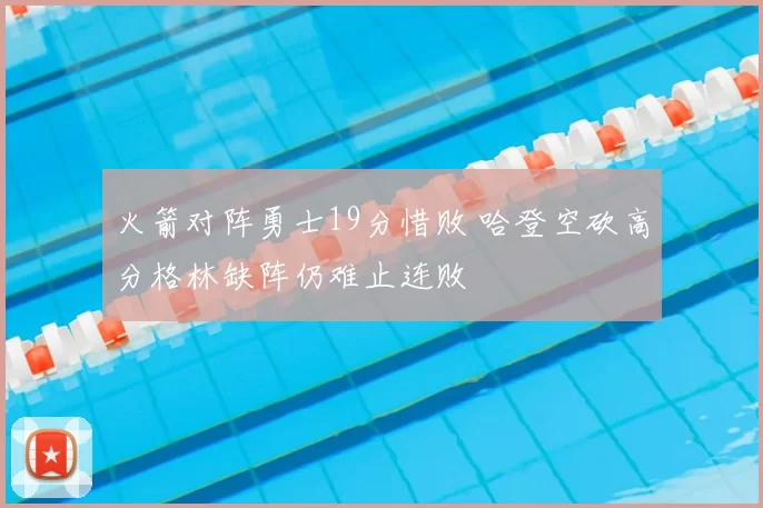 火箭对阵勇士19分惜败 哈登空砍高分格林缺阵仍难止连败