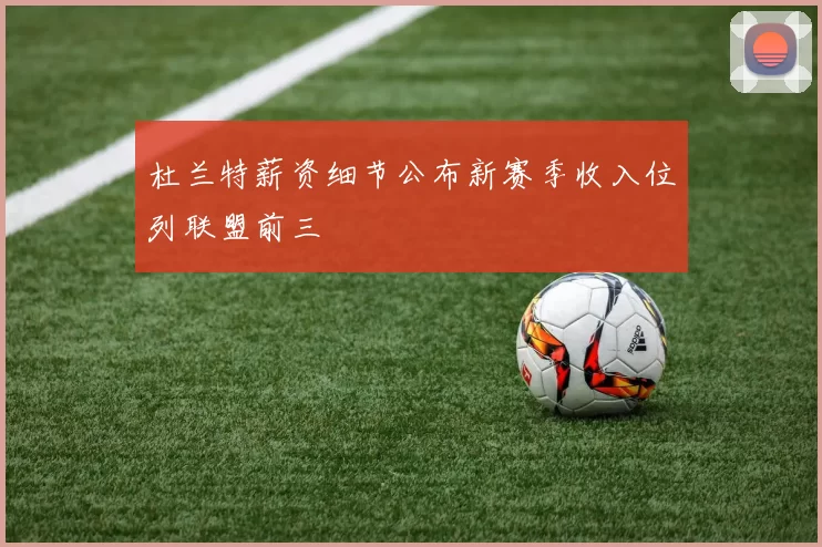 杜兰特薪资细节公布新赛季收入位列联盟前三