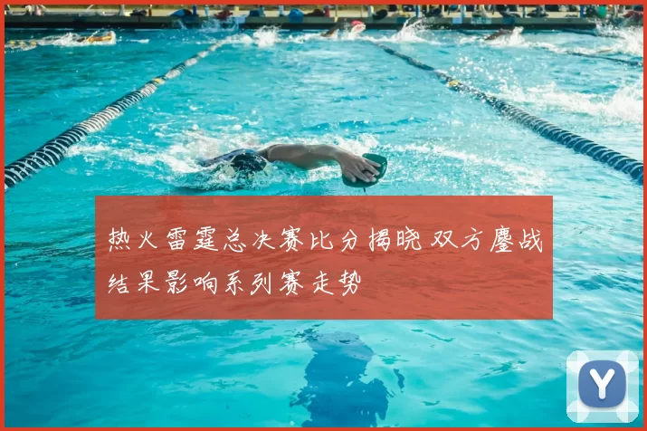 热火雷霆总决赛比分揭晓 双方鏖战结果影响系列赛走势