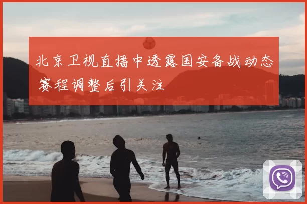北京卫视直播中透露国安备战动态 赛程调整后引关注