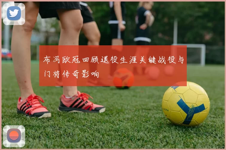 布冯欧冠回顾退役生涯关键战役与门将传奇影响