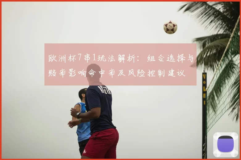 欧洲杯7串1玩法解析：组合选择与赔率影响命中率及风险控制建议