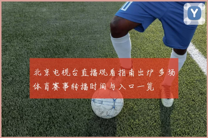 北京电视台直播观看指南出炉 多场体育赛事转播时间与入口一览