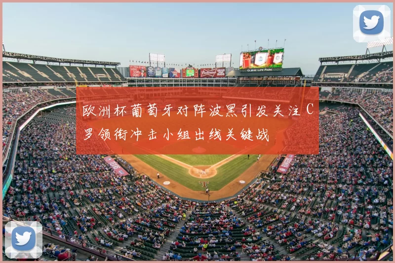 欧洲杯葡萄牙对阵波黑引发关注 C罗领衔冲击小组出线关键战